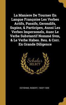 Hardcover La Maniere De Tourner En Langue Françoise Les Verbes Actifs, Passifs, Gerondifs, Supins, & Participes, Aussi Les Verbes Impersonels, Auec Le Verbe Sub [French] Book