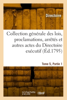 Paperback Collection des lois, proclamations, arrêtés et actes du Directoire exécutif. Tome 5, Partie 1 [French] Book