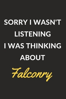 Sorry I Wasn't Listening I Was Thinking About Falconry: Falconry Journal Notebook to Write Down Things, Take Notes, Record Plans or Keep Track of Habits (6" x 9" - 120 Pages)