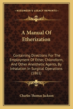 Paperback A Manual Of Etherization: Containing Directions For The Employment Of Ether, Chloroform, And Other Anesthetic Agents, By Inhalation In Surgical Book