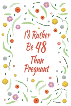 I'd Rather Be 48Than Pregnant: 48th Birthday Gifts For Women, Funny forty-eight Year Old Journal, 48 Years Old Gift Woman Mom Sister Wife
