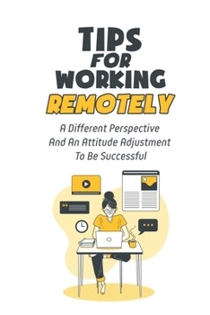 Paperback Tips For Working Remotely: A Different Perspective And An Attitude Adjustment To Be Successful: Adjusting To Working From Home Book