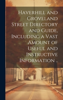 Hardcover Haverhill and Groveland Street Directory and Guide, Including a Vast Amount of Useful and Instructive Information .. Book