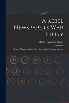 A Rebel Newspaper's War Story: Being a Narrative of the War History of the Memphis Appeal