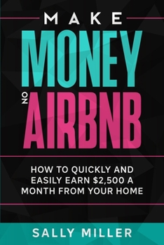 Paperback Make Money On Airbnb: How To Quickly And Easily Earn $2,500 A Month From Your Home Book