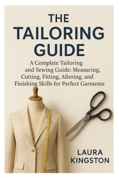 Paperback The Tailoring Guide: A Complete Tailoring and Sewing Guide: Measuring, Cutting, Fitting, Altering, and Finishing Skills for Perfect Garments Book