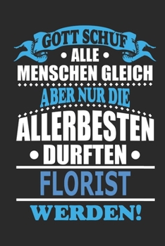 Gott schuf alle Menschen gleich aber nur die allerbesten durften Florist werden: Notizbuch, Notizblock, 110 linierte Seiten, kann auch als Dekoration ... bzw. Poster verwendet werden (German Edition)