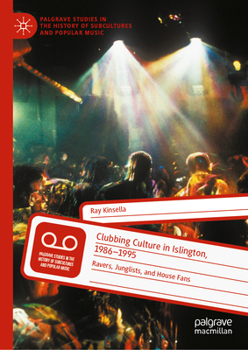 Clubbing Culture in Islington, 1986-1995: Ravers and Junglists (Palgrave Studies in the History of Subcultures and Popular Music)
