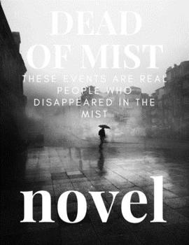 A novel : DEAD OF MIST : These events are real people who disappeared in the MIST: A novel : DEAD OF MIST : These events are real people who disappeared in the MIST