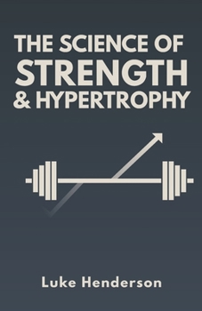 The Science of Strength & Hypertrophy: Evidence-Based Strategies to Maximize Strength, Muscle, and Performance (The Science of Physical Training & Performance)