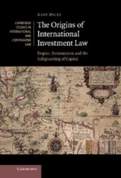 Hardcover The Origins of International Investment Law: Empire, Environment and the Safeguarding of Capital Book