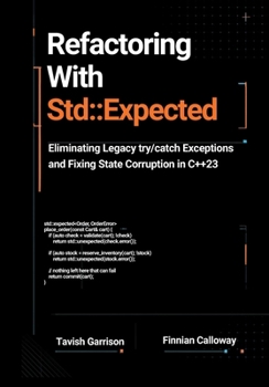 Paperback Refactoring With std::expected: Eliminating Legacy try/catch Exceptions and Fixing State Corruption in C++23 (The C++ Field Guide Series) Book