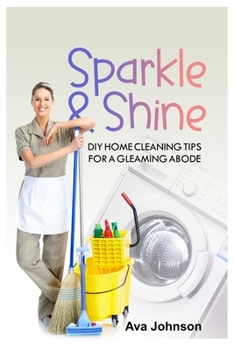 Paperback Sparkle and Shine: DIY Home Cleaning Tips for a Gleaming Abode Book