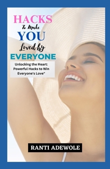 Paperback Hacks to Make You Loved by Everyone: Unlocking the Heart: Powerful Hacks to Win Everyone's Love Book