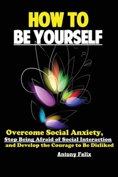 Paperback How To Be Yourself: Overcome Social Anxiety, Stop Being Afraid of Social Interaction and Develop the Courage to Be Disliked Book