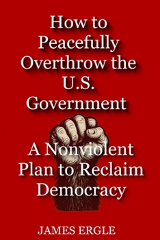 Paperback How to Peacefully Overthrow the U.S. Government: A Nonviolent Plan to Reclaim Democracy Book