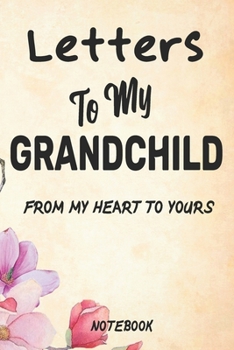 Letters To My Grandchild Journal Notebook: Treasure Forever. (New Grandma Gifts, New Grandparent Gifts, Grandparent Memory Book)