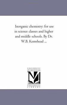 Paperback Inorganic Chemistry: For Use in Science Classes and Higher and Middle Schools. by Dr. W.B. Kemshead ... Book