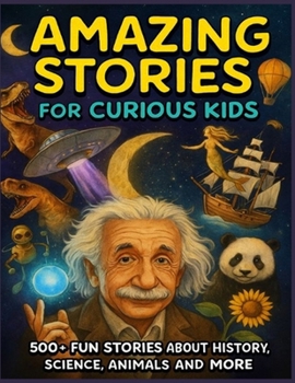 Amazing Stories for Curious Kids: :500+ Fun Stories About History, Science, Animals and More