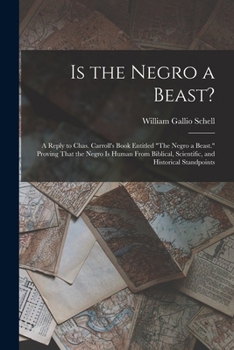 Is the Negro a Beast?: A Reply to Chas. Carroll's Book Entitled "The Negro a Beast." Proving That the Negro Is Human from Biblical, Scientific, and Historical Standpoints