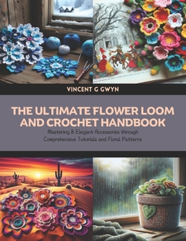 Paperback The Ultimate Flower Loom and Crochet Handbook: Mastering 8 Elegant Accessories through Comprehensive Tutorials and Floral Patterns Book