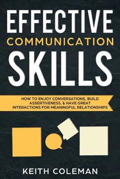 Paperback Effective Communication Skills: How to Enjoy Conversations, Build Assertiveness, & Have Great Interactions for Meaningful Relationships Book