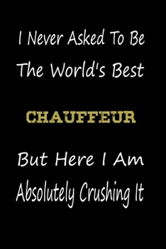 Paperback I Never Asked To Be The World's Best chauffeur But Here I Am Absolutely Crushing It: coworker gift -birthday Journal Notebook/diary note 120 Blank Lin Book