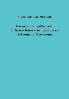 Hardcover Un eroe dai mille volti. L'Aiace letterario italiano tra Seicento e Novecento [Italian] Book