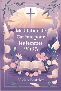 Méditation de Carême pour les femmes 2025: Réflexions et prières quotidiennes pour préparer votre cœur à Pâques et approfondir votre foi pendant le Carême (French Edition)