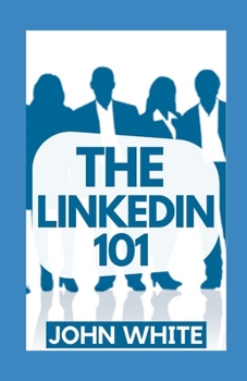 Paperback The Linkedin 101: How To Use LinkedIn For Business, Sales and Marketing! Book
