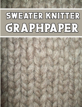 Paperback sweater knitter GraphPaper: ideal to designed and formatted knitters this sweater knitters graph paper is used to designing loom knitting charts f Book