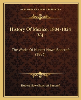 Paperback History Of Mexico, 1804-1824 V4: The Works Of Hubert Howe Bancroft (1883) Book