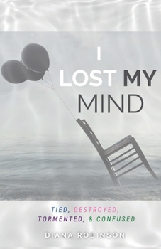 Paperback I Lost My Mind: Tied, Destroyed, Tormented, & Confused Book