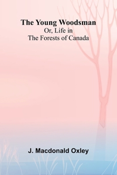 The Young Woodsman; Or, Life in the Forests of Canada