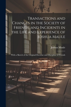 Paperback Transactions and Changes in the Society of Friends, and Incidents in the Life and Experience of Joshua Maule: With a Sketch of the Original Doctrine a Book