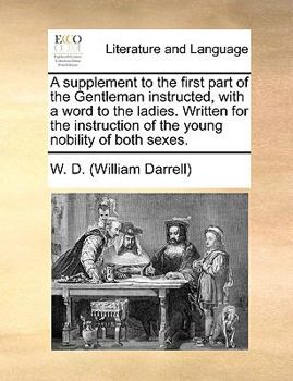 Paperback A Supplement to the First Part of the Gentleman Instructed, with a Word to the Ladies. Written for the Instruction of the Young Nobility of Both Sexes Book