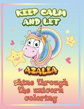 keep calm and let Azalea shine through the unicorn coloring: The Unicorn coloring book is a very nice gift for any child named Azalea