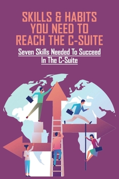 Skills & Habits You Need To Reach The C-Suite: Seven Skills Needed To Succeed In The C-suite: C Level Communication Skills