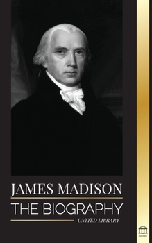 Paperback James Madison: The Biography of America's First Politician; his life as a Founding Father, President and Oligarch Book