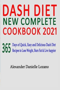 Paperback Dash Diet New complete Cookbook 2021: 365 Days of Quick, Easy and Delicious Dash Diet Recipes to Lose Weight, Burn Fat & Live Happier Book