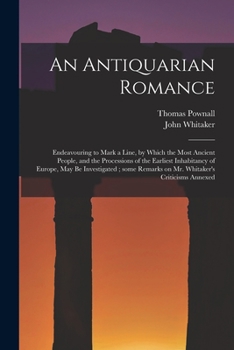 Paperback An Antiquarian Romance: Endeavouring to Mark a Line, by Which the Most Ancient People, and the Processions of the Earliest Inhabitancy of Euro Book