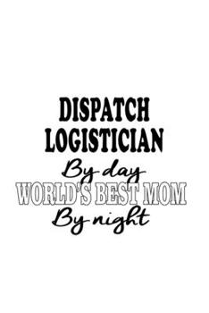 Paperback Dispatch Logistician By Day World's Best Mom By Night: Creative Dispatch Logistician Notebook, Dispatch Workerician Journal Gift, Diary, Doodle Gift o Book