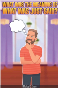 What Was the Meaning of What Was Just Said?: Common American Sayings, with Meanings and Historical Origins Over 500 Idioms