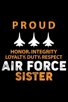 Proud Honor, Integrity, Loyalty, Duty, Respect Air Force Sister: Air Force Journal Notebook Gifts, Proud Air Force Notebook Journal, Funny Air Force ... force, Air Force Officer Gifts for Men Women