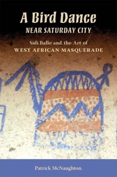 Hardcover A Bird Dance near Saturday City: Sidi Ballo and the Art of West African Masquerade (African Expressive Cultures) Book