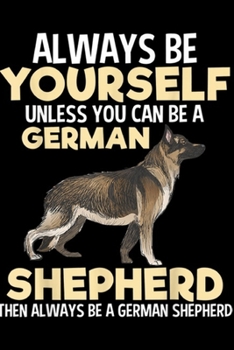 Always Be Yourself unless you can be a german shepherd then always be a german shepherd: Always Be Yourself Funny German Shepherd Dog Lover Gift Journal/Notebook Blank Lined Ruled 6x9 100 Pages