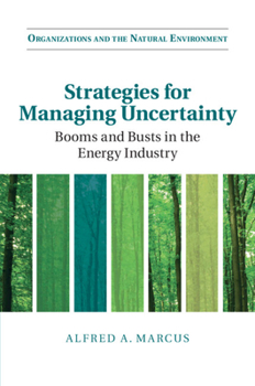 Strategies for Managing Uncertainty: Booms and Busts in the Energy Industry - Book  of the Organizations and the Natural Environment