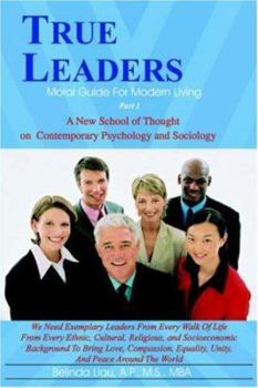 True Leaders, Part I: Moral Guide for Modern Living a New School of Thought on Contemporary Psychology and Sociology