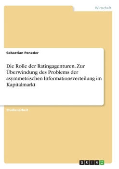 Paperback Die Rolle der Ratingagenturen. Zur Überwindung des Problems der asymmetrischen Informationsverteilung im Kapitalmarkt [German] Book