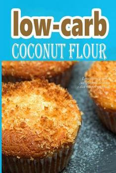 Paperback Low-Carb Coconut Flour Recipes: Low-Carb Low Fat Weight Loss Delicious Diet Recipe Cookbook Book